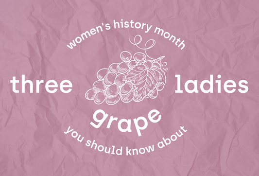 3 GRAPE LADIES YOU SHOULD KNOW ABOUT THIS WOMEN’S HISTORY MONTH